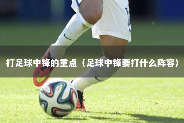 打足球中锋的重点（足球中锋要打什么阵容）