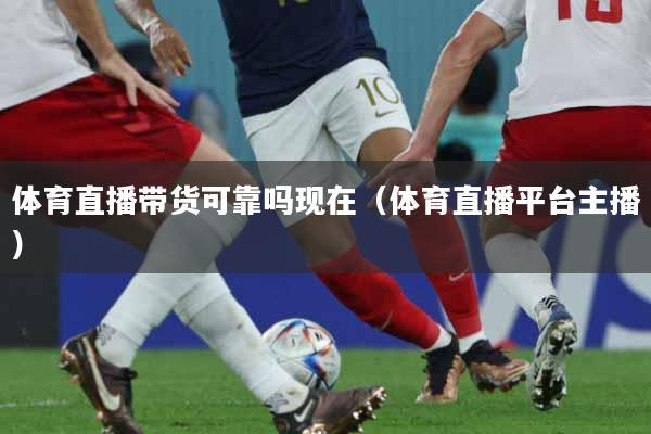 体育直播带货可靠吗现在（体育直播平台主播）