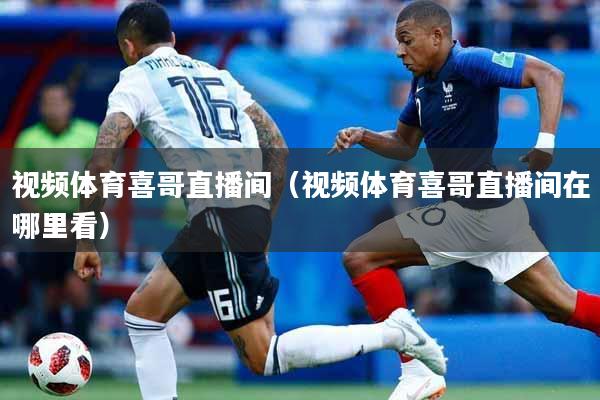 视频体育喜哥直播间（视频体育喜哥直播间在哪里看）