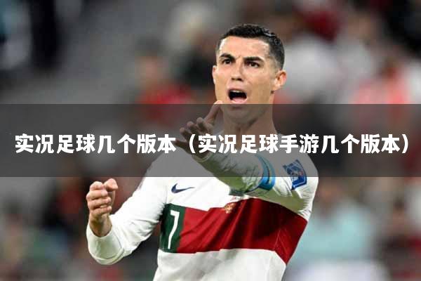 实况足球几个版本（实况足球手游几个版本）
