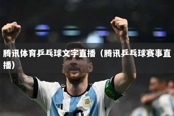 腾讯体育乒乓球文字直播（腾讯乒乓球赛事直播）