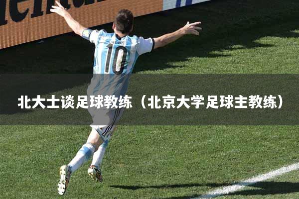北大士谈足球教练（北京大学足球主教练）