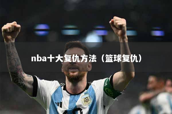 nba十大复仇方法（篮球复仇）