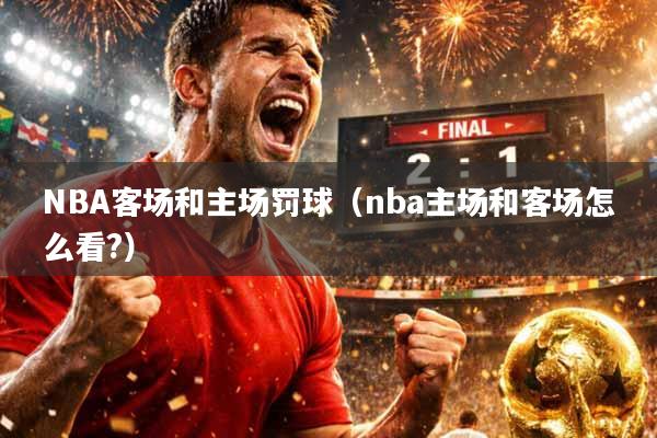 NBA客场和主场罚球（nba主场和客场怎么看?）