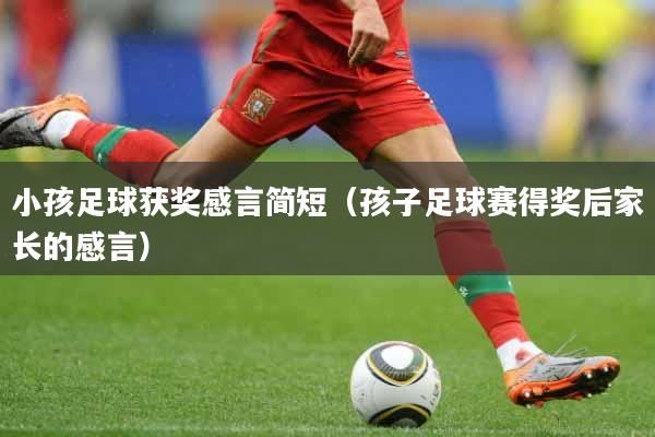 小孩足球获奖感言简短（孩子足球赛得奖后家长的感言）