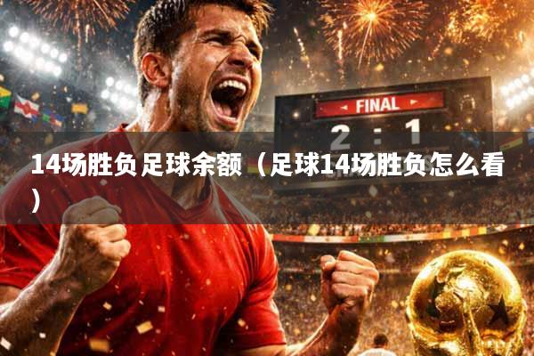 14场胜负足球余额（足球14场胜负怎么看）