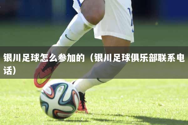 银川足球怎么参加的（银川足球俱乐部联系电话）