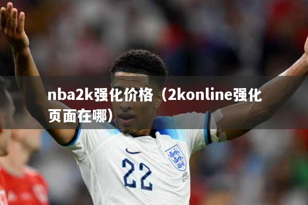 nba2k强化价格（2konline强化页面在哪）