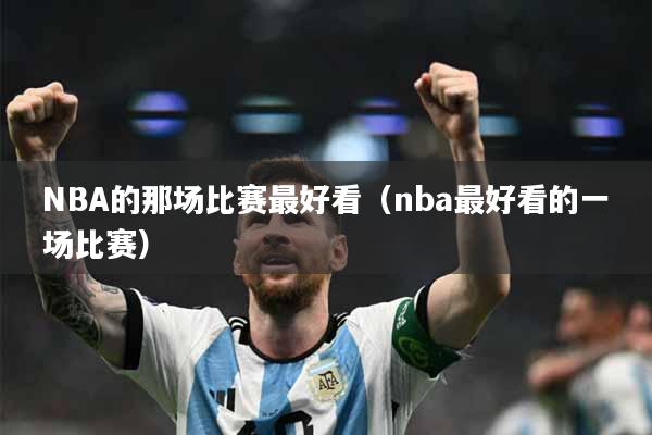 NBA的那场比赛最好看（nba最好看的一场比赛）