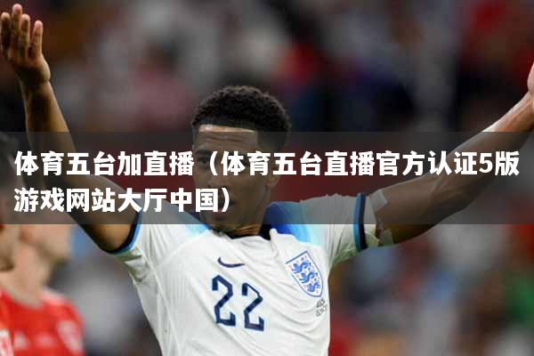 体育五台加直播（体育五台直播官方认证5版游戏网站大厅中国）