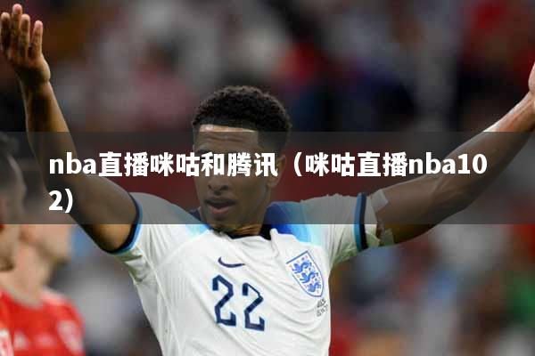 nba直播咪咕和腾讯（咪咕直播nba102）