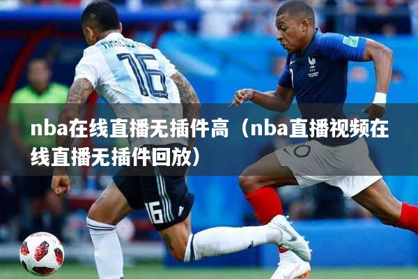 nba在线直播无插件高（nba直播视频在线直播无插件回放）