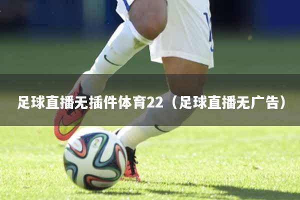 足球直播无插件体育22（足球直播无广告）