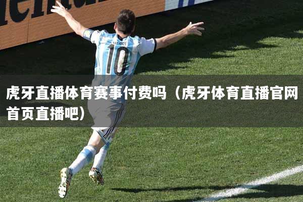 虎牙直播体育赛事付费吗（虎牙体育直播官网首页直播吧）