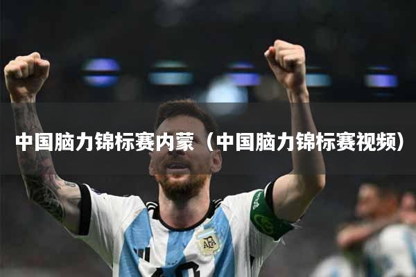 中国脑力锦标赛内蒙（中国脑力锦标赛视频）