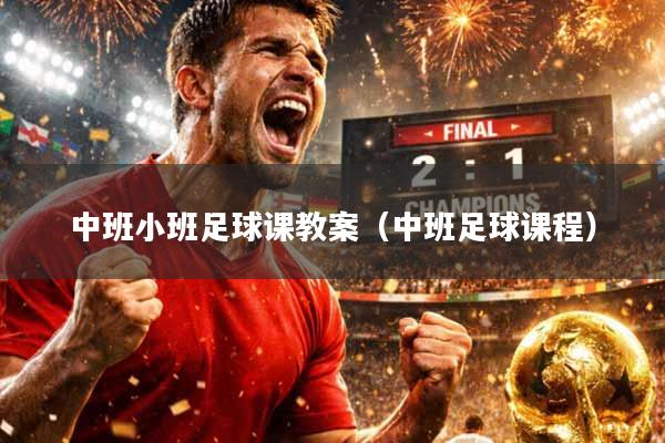 中班小班足球课教案（中班足球课程）