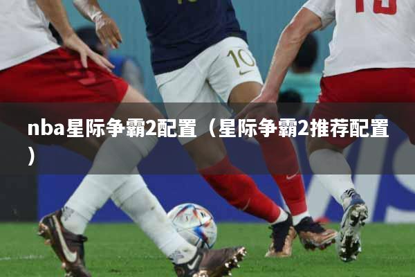nba星际争霸2配置（星际争霸2推荐配置）