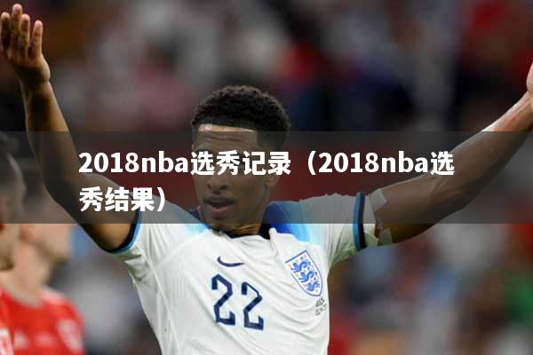 2018nba选秀记录（2018nba选秀结果）