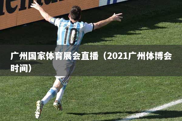 广州国家体育展会直播（2021广州体博会时间）