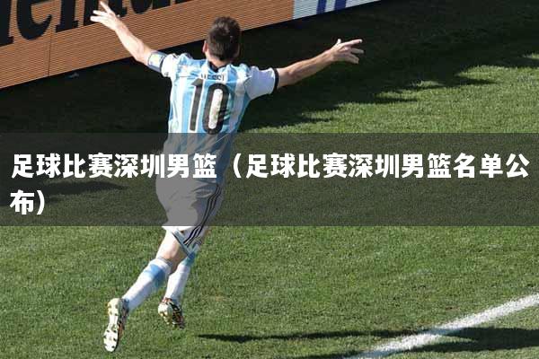 足球比赛深圳男篮（足球比赛深圳男篮名单公布）