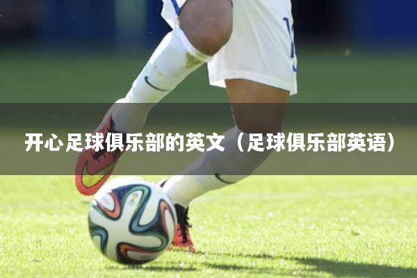 开心足球俱乐部的英文（足球俱乐部英语）