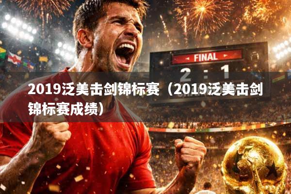 2019泛美击剑锦标赛（2019泛美击剑锦标赛成绩）