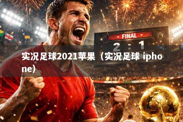 实况足球2021苹果（实况足球 iphone）