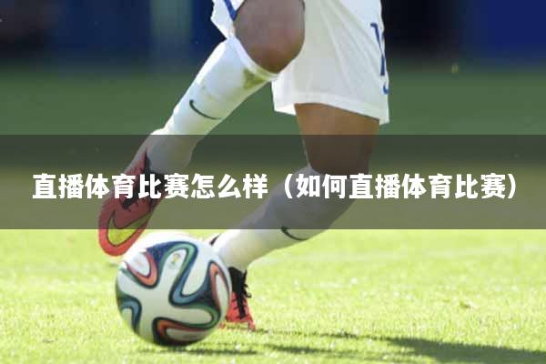 直播体育比赛怎么样（如何直播体育比赛）