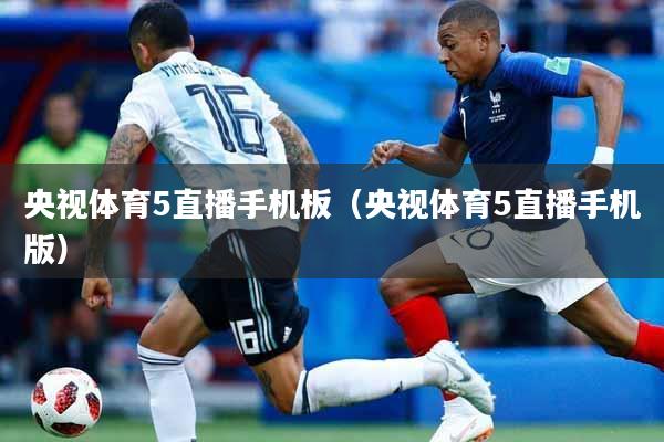 央视体育5直播手机板（央视体育5直播手机版）