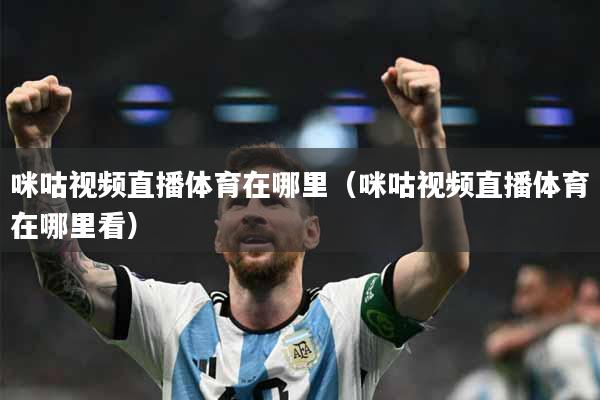 咪咕视频直播体育在哪里（咪咕视频直播体育在哪里看）
