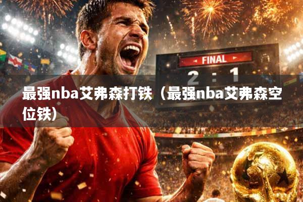 最强nba艾弗森打铁（最强nba艾弗森空位铁）