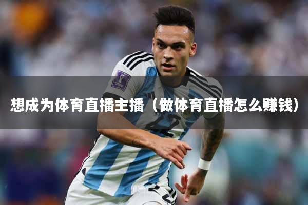 想成为体育直播主播（做体育直播怎么赚钱）