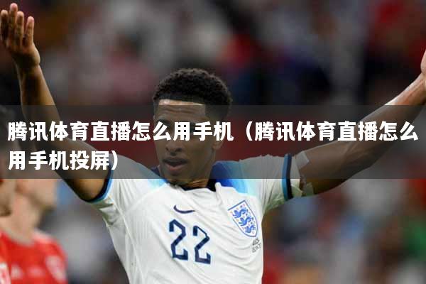 腾讯体育直播怎么用手机（腾讯体育直播怎么用手机投屏）