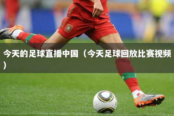 今天的足球直播中国（今天足球回放比赛视频）