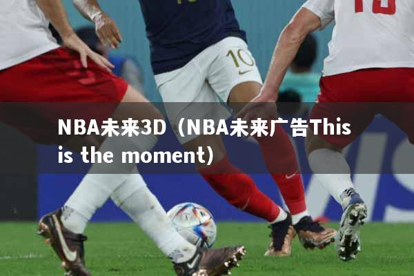 NBA未来3D（NBA未来广告This is the moment）