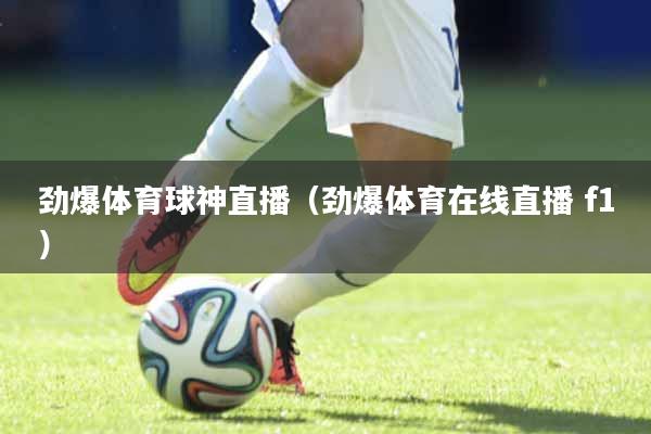 劲爆体育球神直播（劲爆体育在线直播 f1）