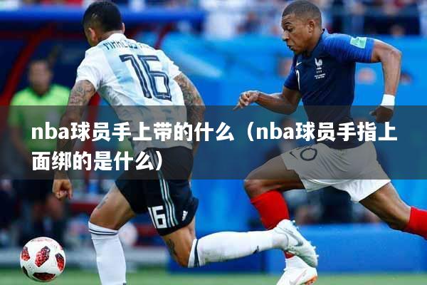 nba球员手上带的什么（nba球员手指上面绑的是什么）