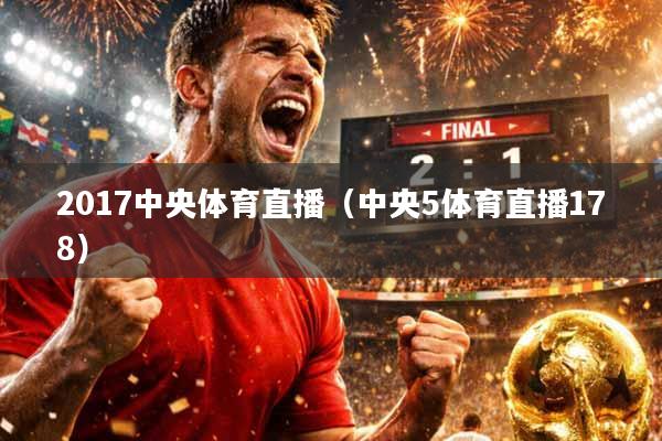 2017中央体育直播（中央5体育直播178）