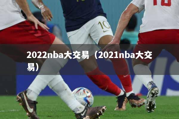 2022nba大交易（2021nba大交易）