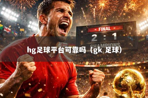 hg足球平台可靠吗（gk 足球）