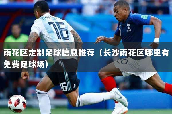 雨花区定制足球信息推荐（长沙雨花区哪里有免费足球场）