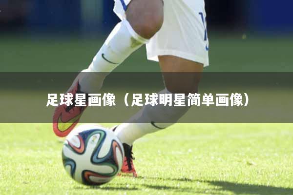 足球星画像（足球明星简单画像）