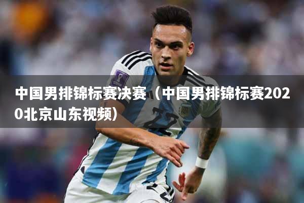 中国男排锦标赛决赛（中国男排锦标赛2020北京山东视频）