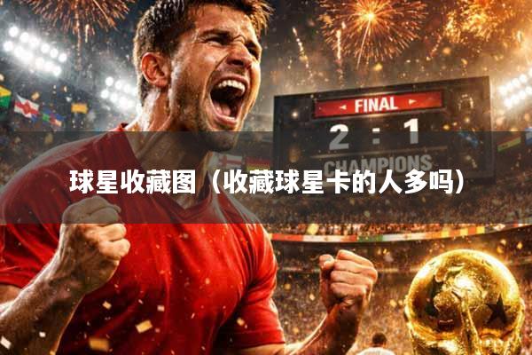 球星收藏图（收藏球星卡的人多吗）