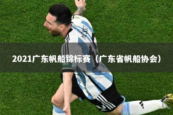 2021广东帆船锦标赛（广东省帆船协会）