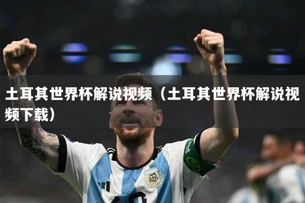 土耳其世界杯解说视频（土耳其世界杯解说视频下载）