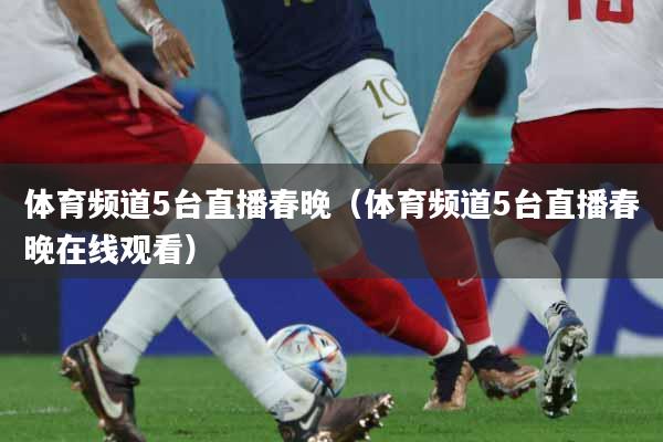 体育频道5台直播春晚（体育频道5台直播春晚在线观看）