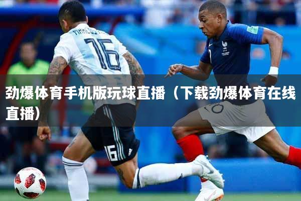 劲爆体育手机版玩球直播（下载劲爆体育在线直播）