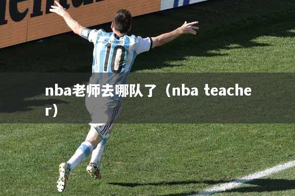 nba老师去哪队了（nba teacher）