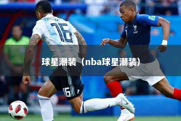球星潮装（nba球星潮装）